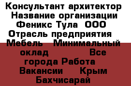 Консультант-архитектор › Название организации ­ Феникс Тула, ООО › Отрасль предприятия ­ Мебель › Минимальный оклад ­ 20 000 - Все города Работа » Вакансии   . Крым,Бахчисарай